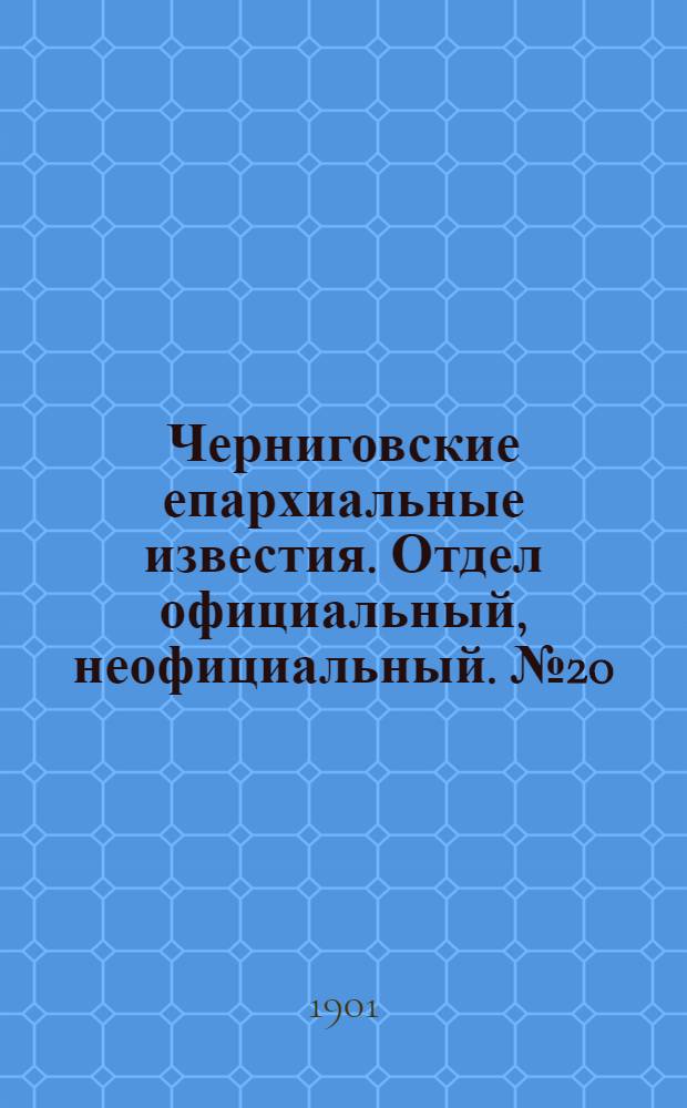 Черниговские епархиальные известия. Отдел официальный, неофициальный. № 20 (15 октября 1901 г.)
