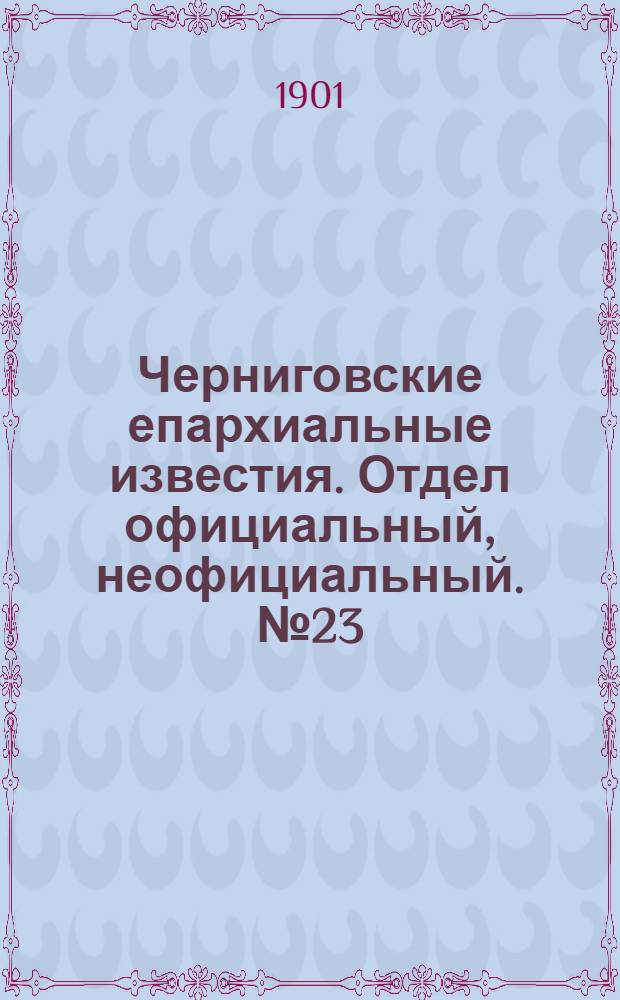 Черниговские епархиальные известия. Отдел официальный, неофициальный. № 23 (1 декабря 1901 г.)