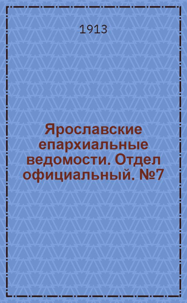 Ярославские епархиальные ведомости. Отдел официальный. № 7 (17 февраля 1913 г.)