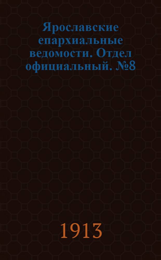 Ярославские епархиальные ведомости. Отдел официальный. № 8 (24 февраля 1913 г.)