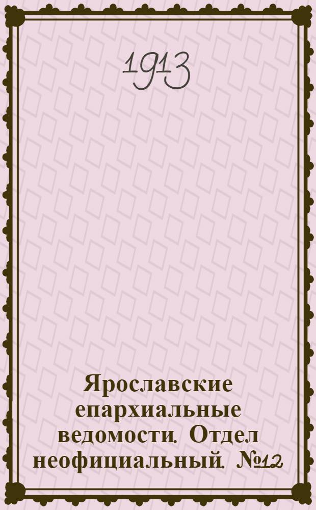 Ярославские епархиальные ведомости. Отдел неофициальный. № 12 (24 марта 1913 г.)