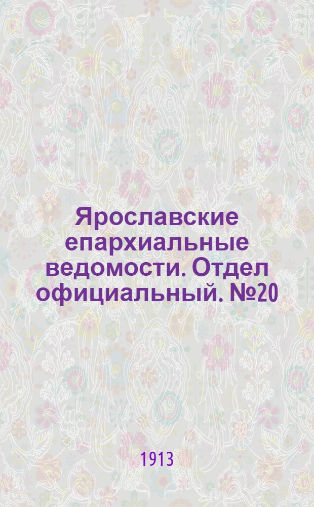 Ярославские епархиальные ведомости. Отдел официальный. № 20 (19 мая 1913 г.)