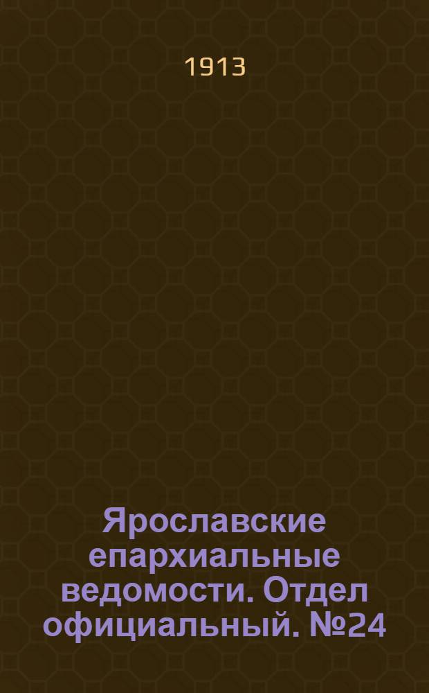 Ярославские епархиальные ведомости. Отдел официальный. № 24 (16 июня 1913 г.)