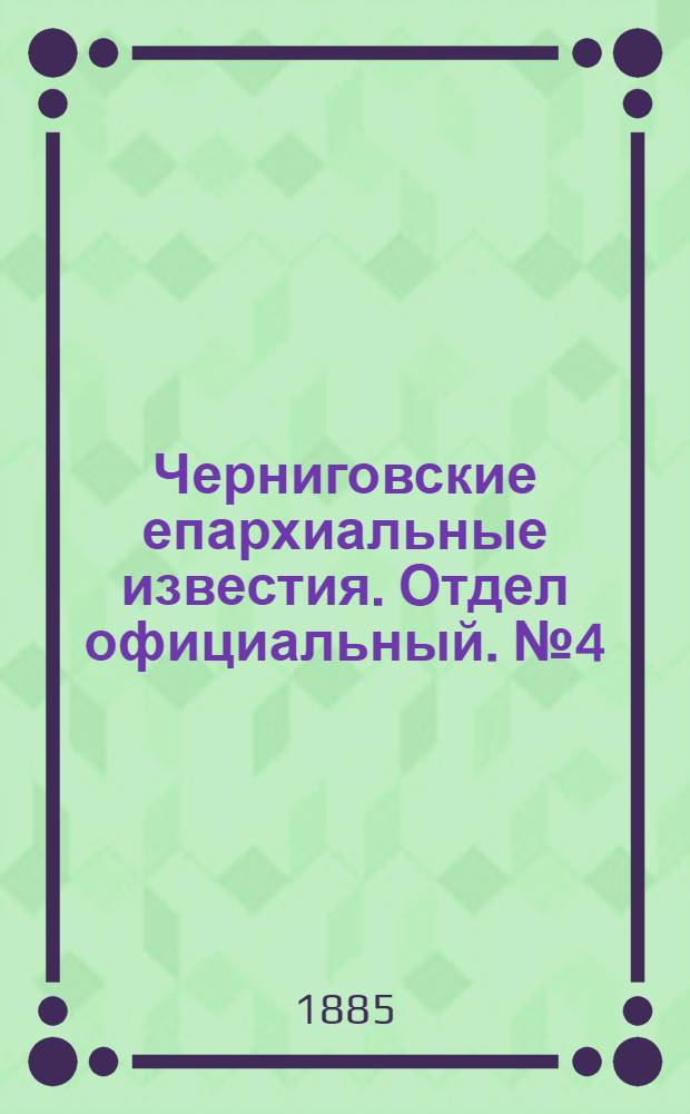 Черниговские епархиальные известия. Отдел официальный. № 4 (15 февраля 1885 г.)