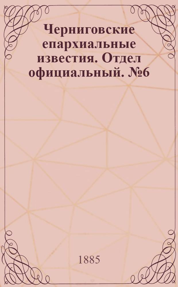 Черниговские епархиальные известия. Отдел официальный. № 6 (15 марта 1885 г.)