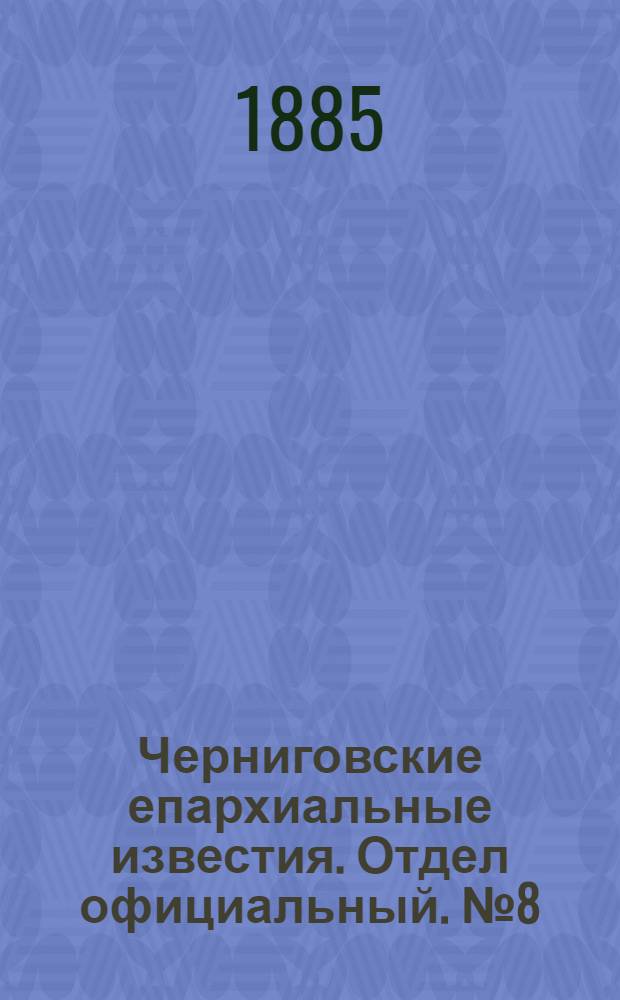 Черниговские епархиальные известия. Отдел официальный. № 8 (15 апреля 1885 г.)