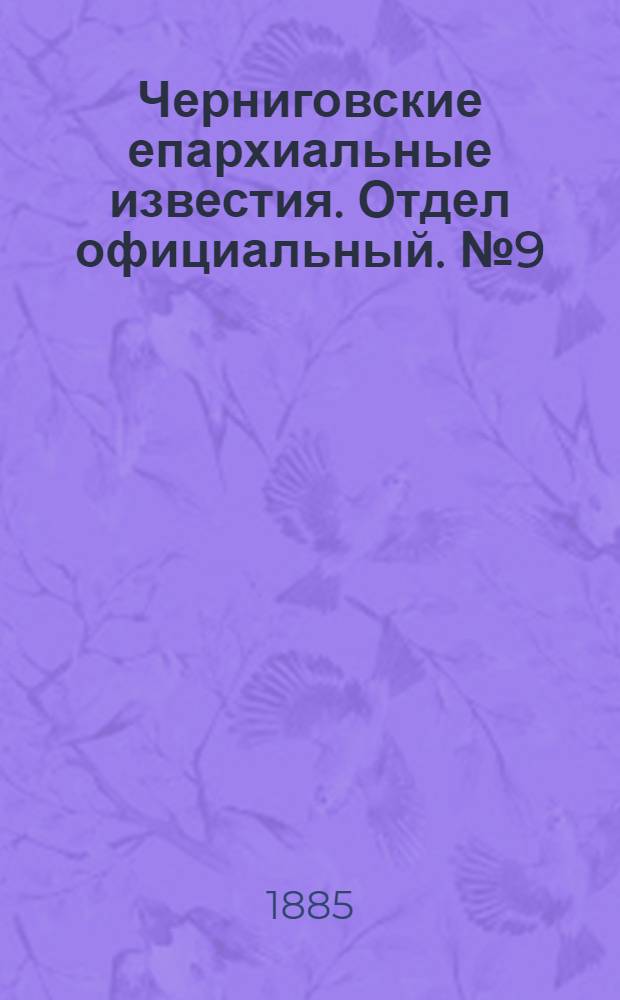 Черниговские епархиальные известия. Отдел официальный. № 9 (1 мая 1885 г.)