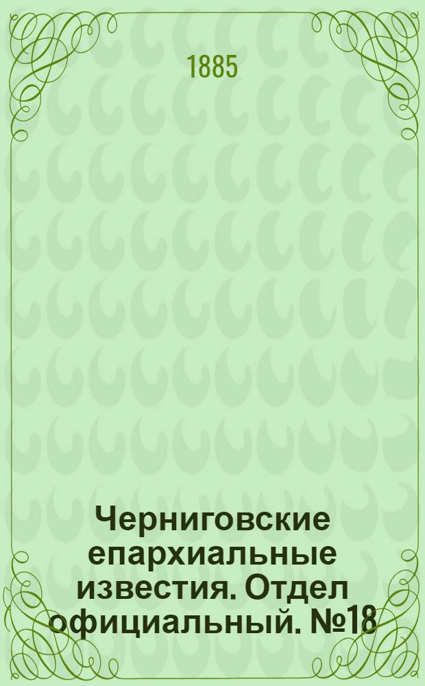 Черниговские епархиальные известия. Отдел официальный. № 18 (15 сентября 1885 г.)