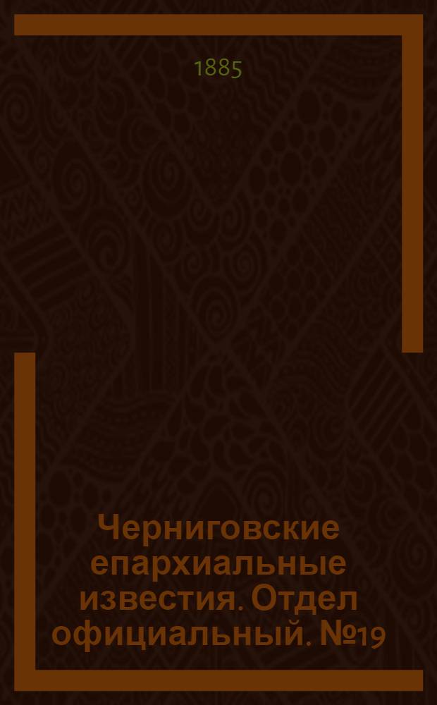 Черниговские епархиальные известия. Отдел официальный. № 19 (1 октября 1885 г.)