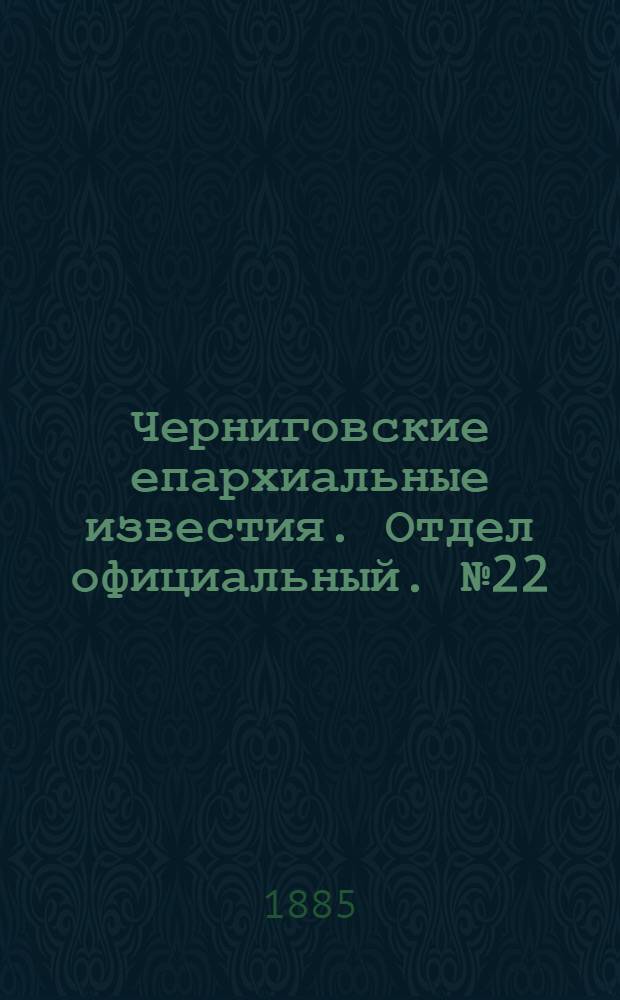 Черниговские епархиальные известия. Отдел официальный. № 22 (15 ноября 1885 г.)