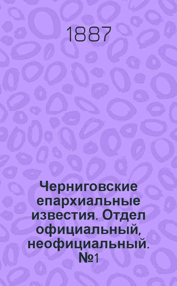 Черниговские епархиальные известия. Отдел официальный, неофициальный. № 1 (1 января 1887 г.)