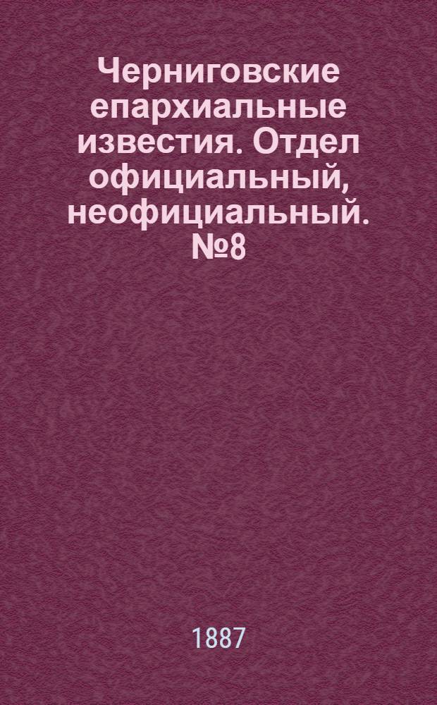 Черниговские епархиальные известия. Отдел официальный, неофициальный. № 8 (15 апреля 1887 г.)