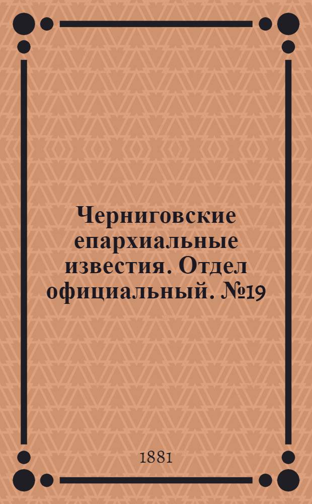 Черниговские епархиальные известия. Отдел официальный. № 19 (15 мая 1881 г.)