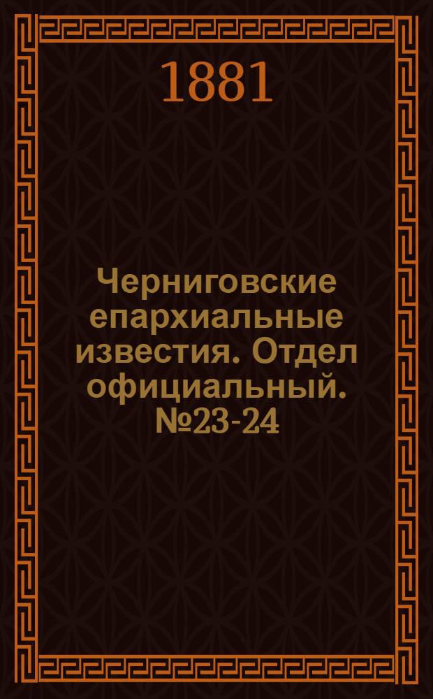 Черниговские епархиальные известия. Отдел официальный. № 23-24 (15 - 22 июня 1881 г.)
