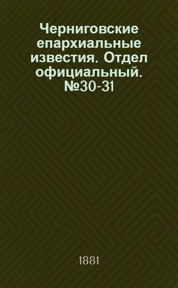 Черниговские епархиальные известия. Отдел официальный. № 30-31 (8 - 15 августа 1881 г.)
