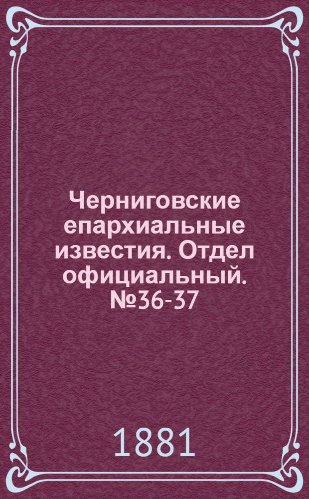 Черниговские епархиальные известия. Отдел официальный. № 36-37 (22 сентября - 1 октября 1881 г.)