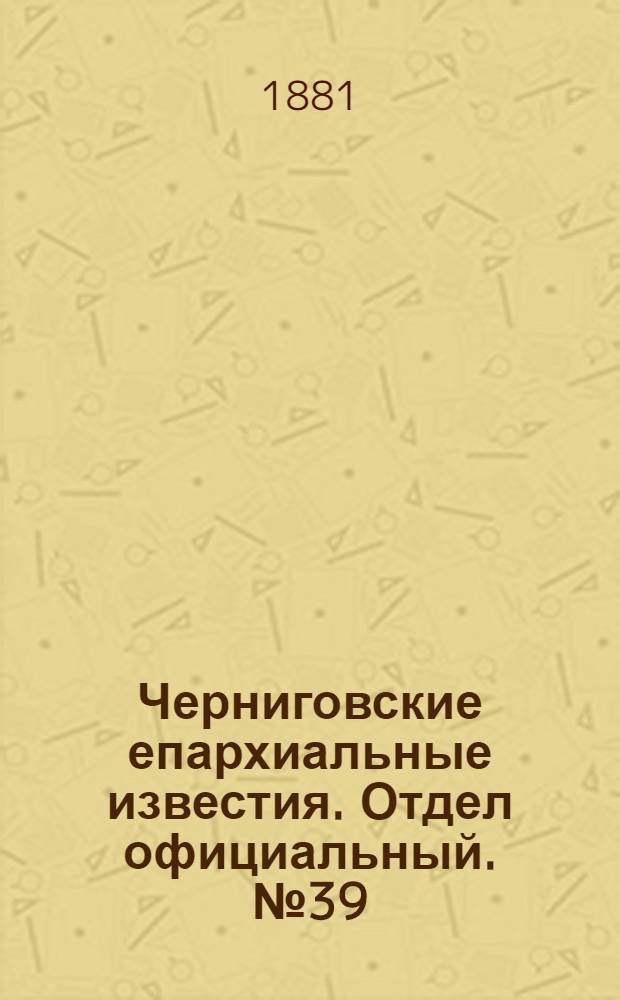 Черниговские епархиальные известия. Отдел официальный. № 39 (15 октября 1881 г.)