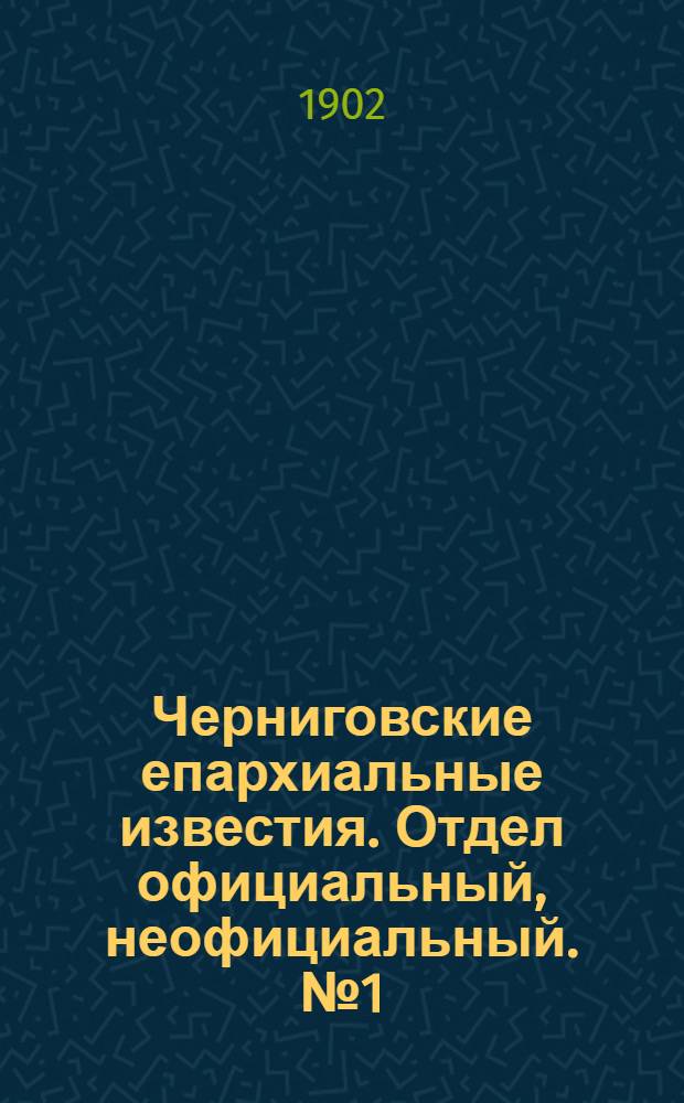 Черниговские епархиальные известия. Отдел официальный, неофициальный. № 1 (1 января 1902 г.)