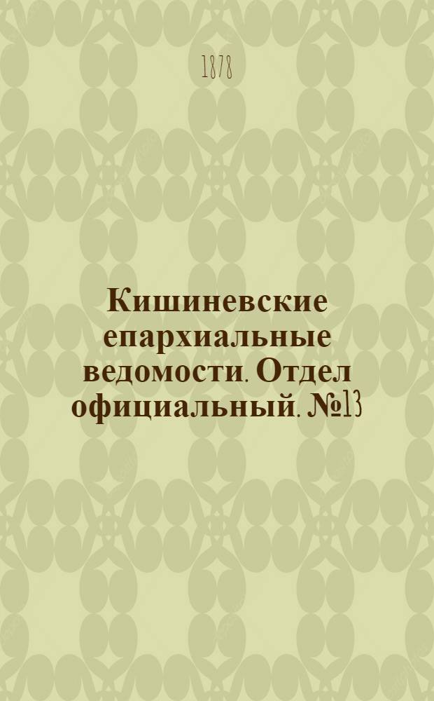 Кишиневские епархиальные ведомости. Отдел официальный. № 13 (1 - 15 июля 1878 г.)