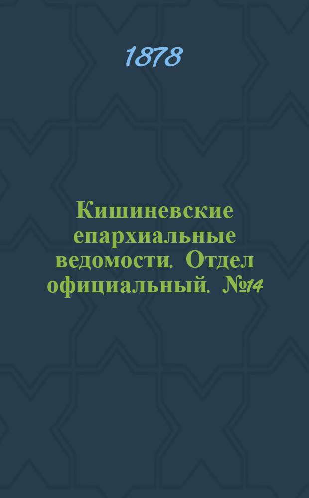 Кишиневские епархиальные ведомости. Отдел официальный. № 14 (15 - 31 июля 1878 г.)