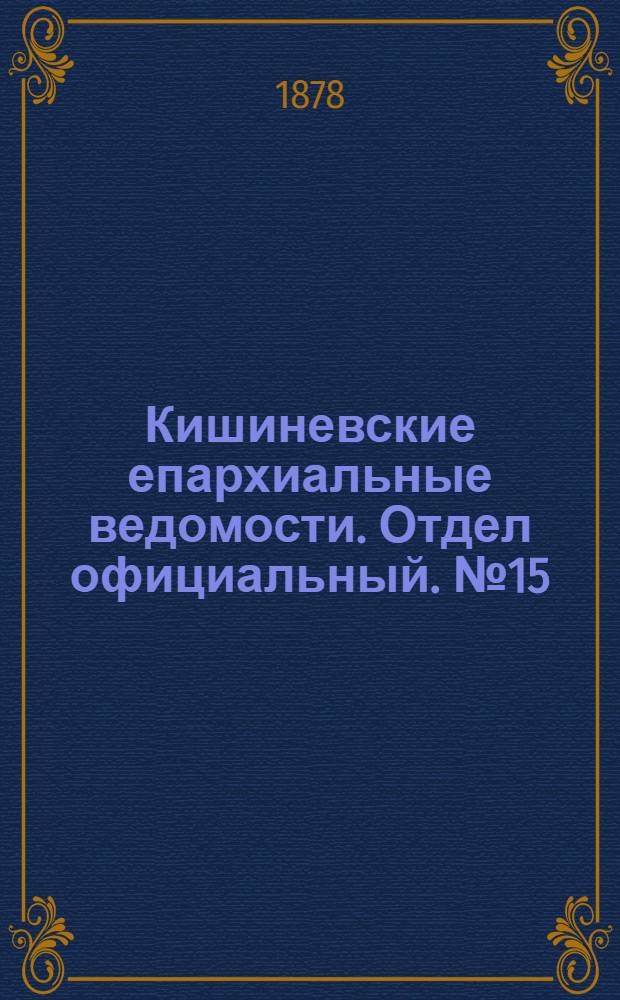 Кишиневские епархиальные ведомости. Отдел официальный. № 15 (1 - 15 августа 1878 г.)