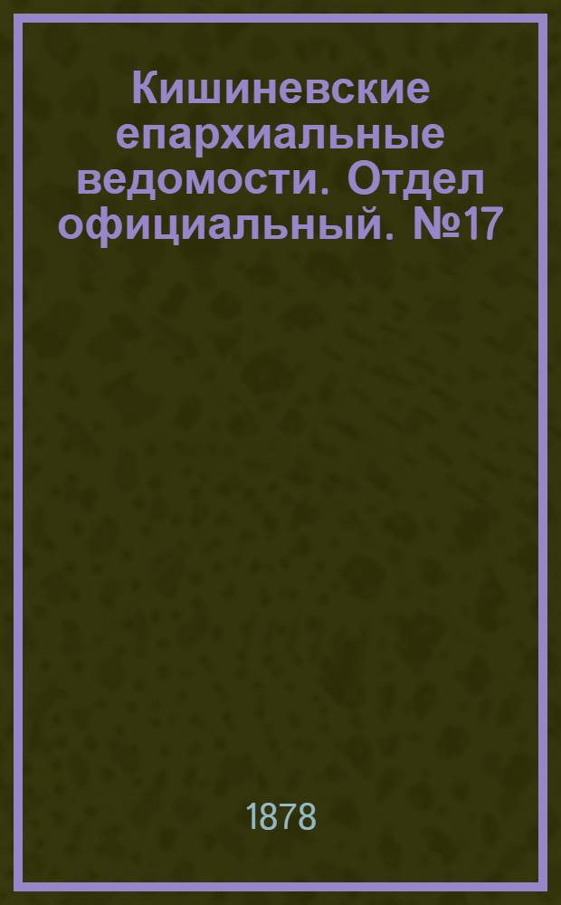 Кишиневские епархиальные ведомости. Отдел официальный. № 17 (1 - 15 сентября 1878 г.)