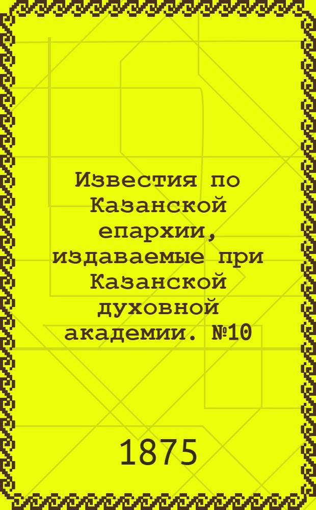 Известия по Казанской епархии, издаваемые при Казанской духовной академии. № 10 (15 мая 1875 г.)