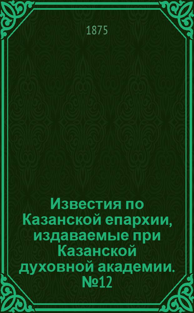 Известия по Казанской епархии, издаваемые при Казанской духовной академии. № 12 (15 июня 1875 г.)