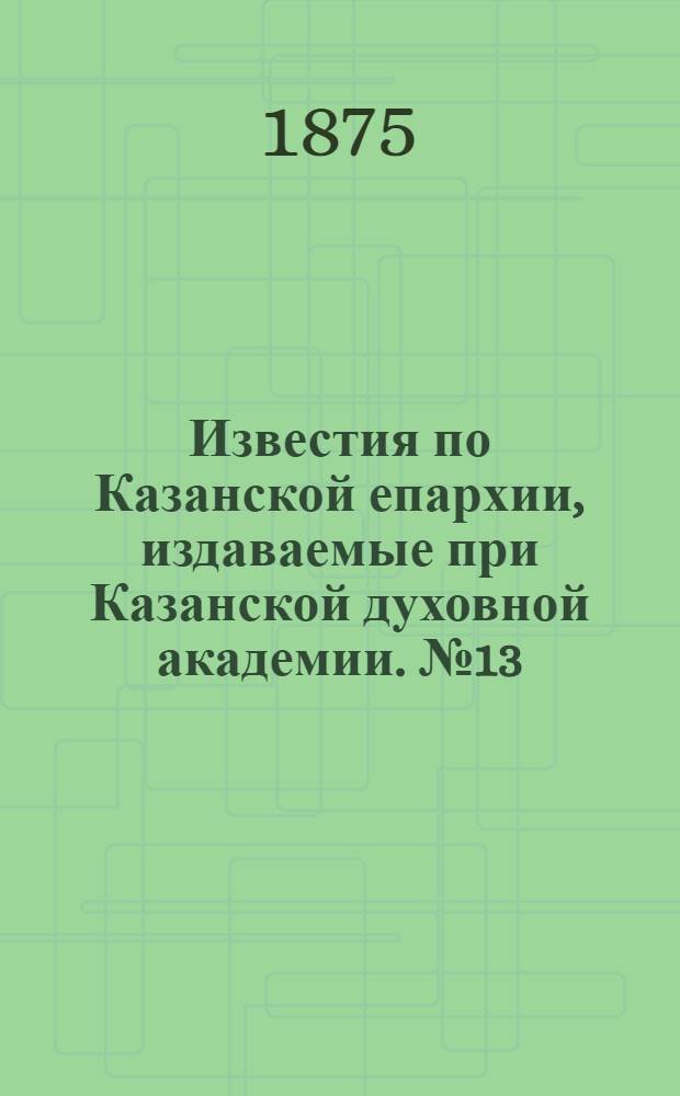 Известия по Казанской епархии, издаваемые при Казанской духовной академии. № 13 (1 июля 1875 г.)