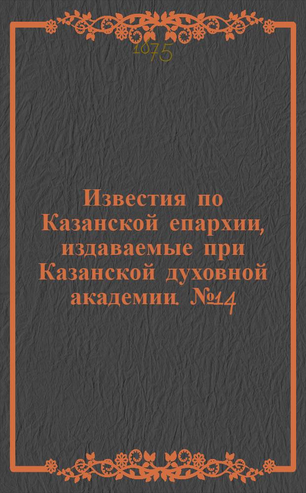 Известия по Казанской епархии, издаваемые при Казанской духовной академии. № 14 (15 июля 1875 г.)