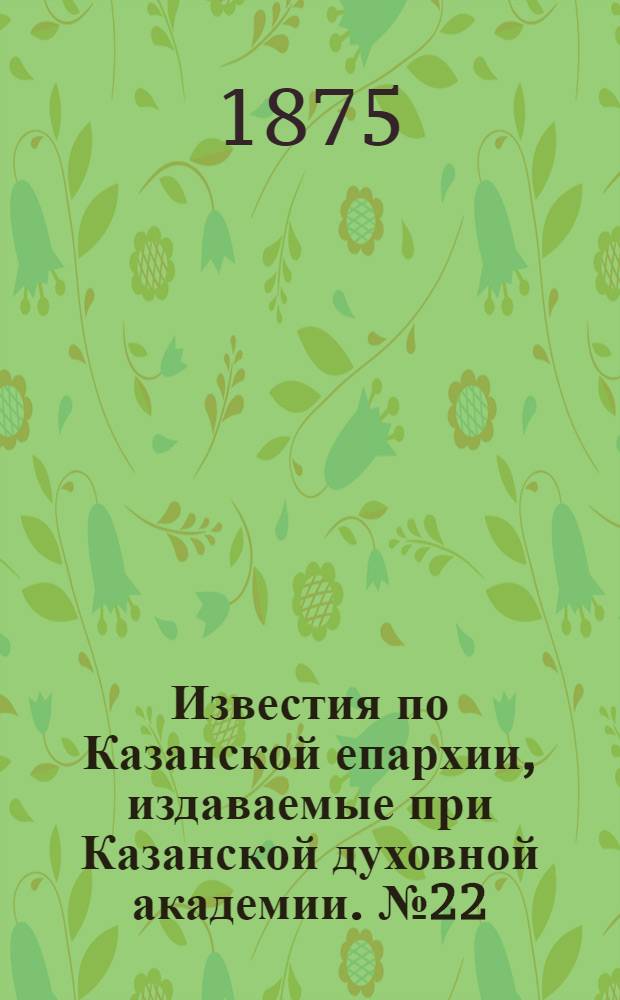 Известия по Казанской епархии, издаваемые при Казанской духовной академии. № 22 (15 ноября 1875 г.)