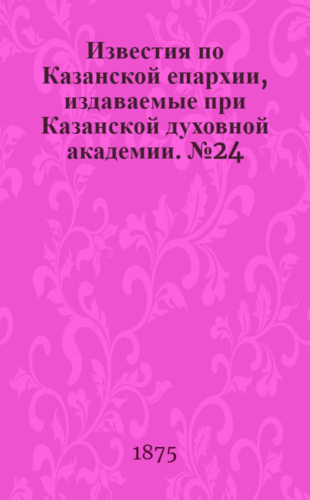 Известия по Казанской епархии, издаваемые при Казанской духовной академии. № 24 (15 декабря 1875 г.)