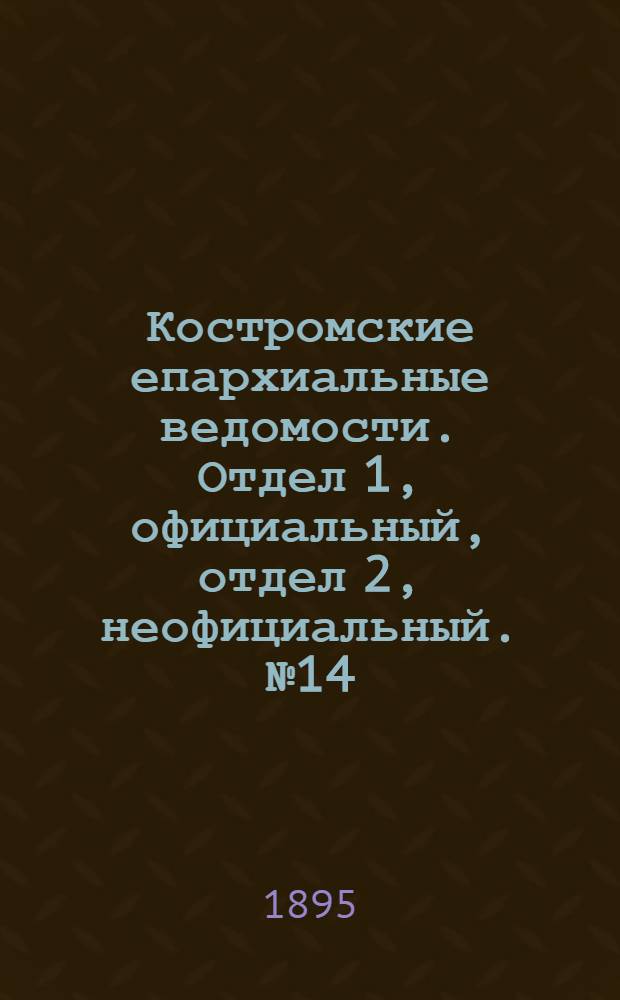 Костромские епархиальные ведомости. Отдел 1, официальный, отдел 2, неофициальный. № 14 (15 июля 1895 г.)