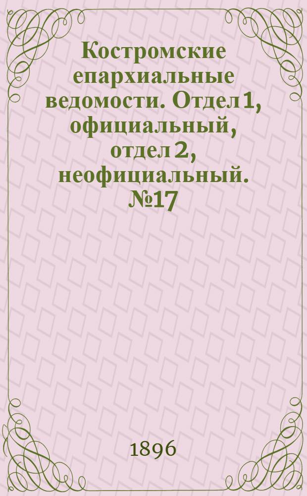 Костромские епархиальные ведомости. Отдел 1, официальный, отдел 2, неофициальный. № 17 (1 сентября 1896 г.)