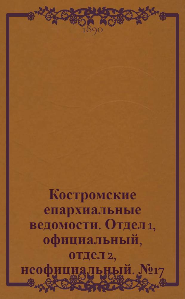 Костромские епархиальные ведомости. Отдел 1, официальный, отдел 2, неофициальный. № 17 (1 сентября 1890 г.)