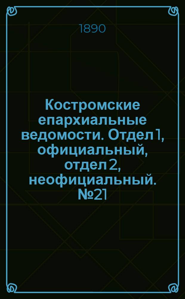 Костромские епархиальные ведомости. Отдел 1, официальный, отдел 2, неофициальный. № 21 (1 ноября 1890 г.)