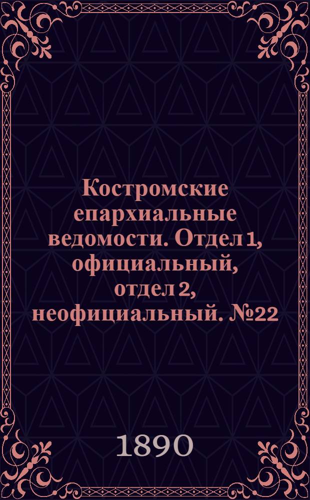 Костромские епархиальные ведомости. Отдел 1, официальный, отдел 2, неофициальный. № 22 (15 ноября 1890 г.)