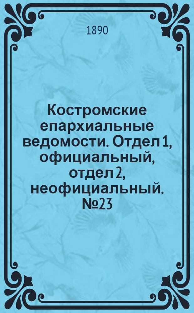 Костромские епархиальные ведомости. Отдел 1, официальный, отдел 2, неофициальный. № 23 (1 декабря 1890 г.)