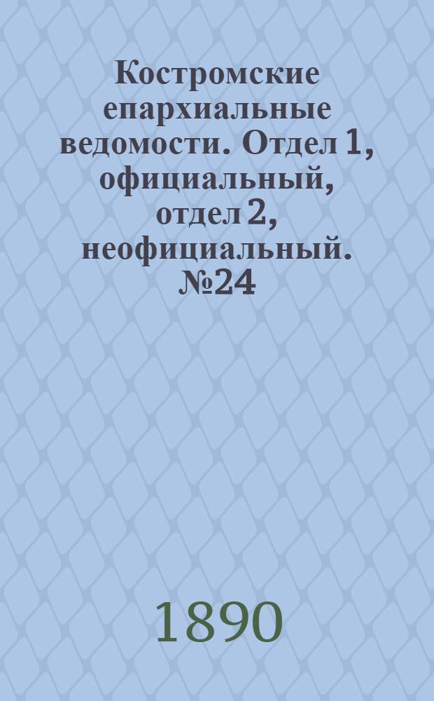 Костромские епархиальные ведомости. Отдел 1, официальный, отдел 2, неофициальный. № 24 (15 декабря 1890 г.)