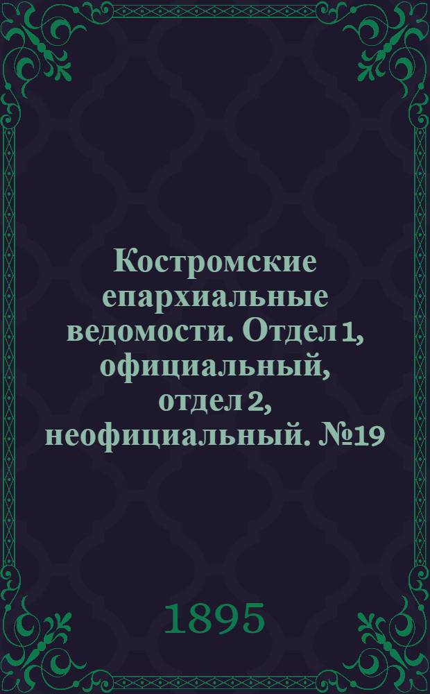 Костромские епархиальные ведомости. Отдел 1, официальный, отдел 2, неофициальный. № 19 (1 октября 1895 г.)