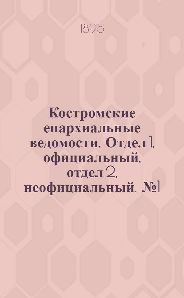 Костромские епархиальные ведомости. Отдел 1, официальный, отдел 2, неофициальный. № 1 (1 января 1895 г.)