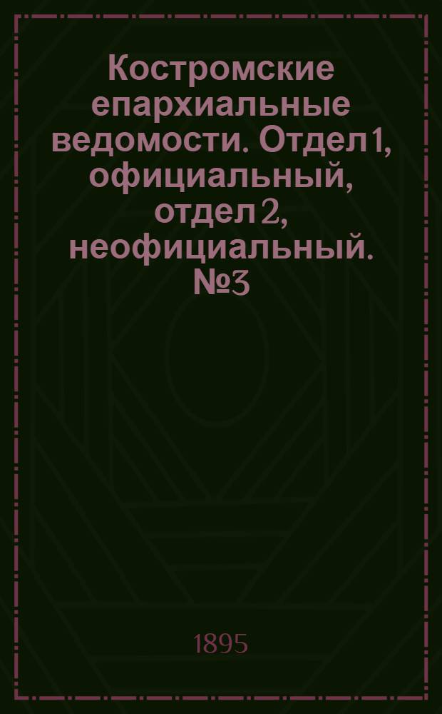 Костромские епархиальные ведомости. Отдел 1, официальный, отдел 2, неофициальный. № 3 (1 февраля 1895 г.)