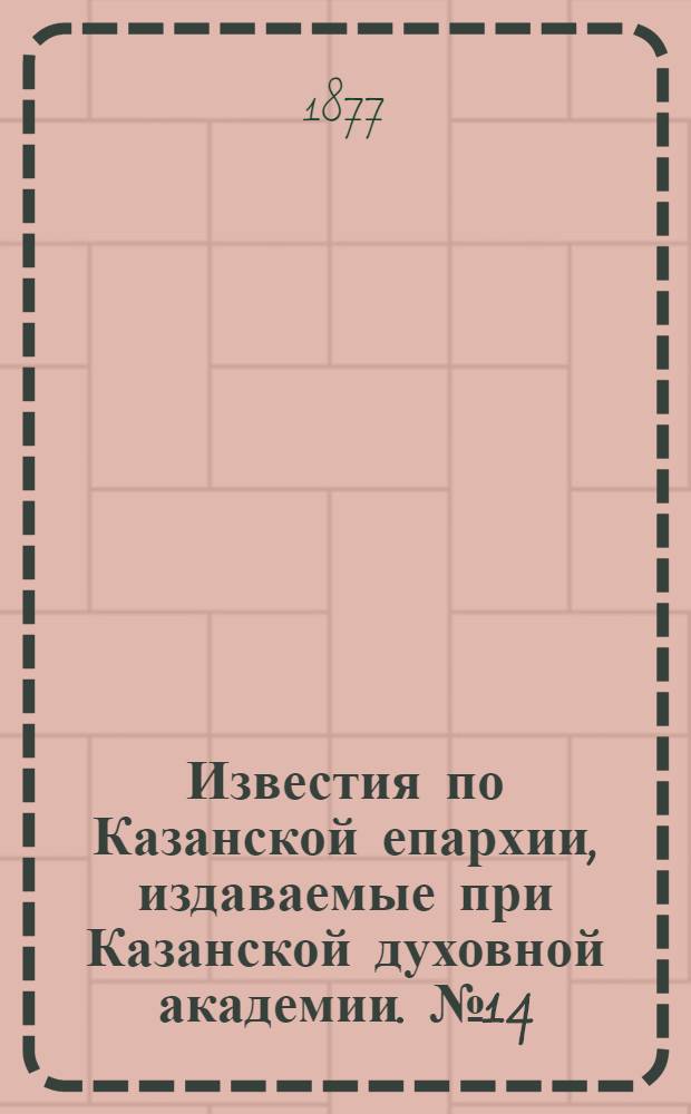 Известия по Казанской епархии, издаваемые при Казанской духовной академии. № 14 (15 июля 1877 г.)