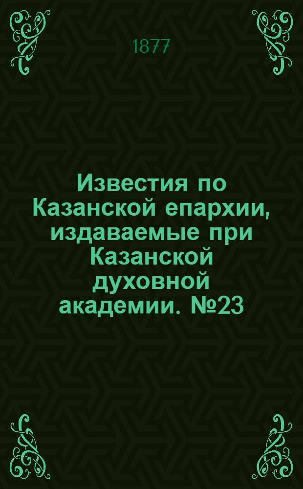 Известия по Казанской епархии, издаваемые при Казанской духовной академии. № 23 (1 декабря 1877 г.)