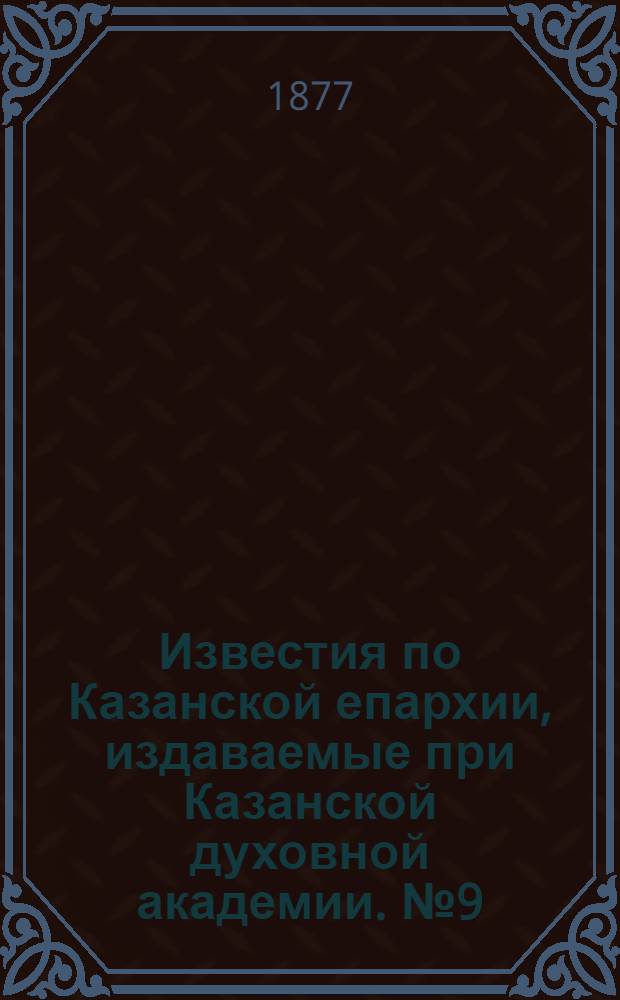Известия по Казанской епархии, издаваемые при Казанской духовной академии. № 9 (1 мая 1877 г.)