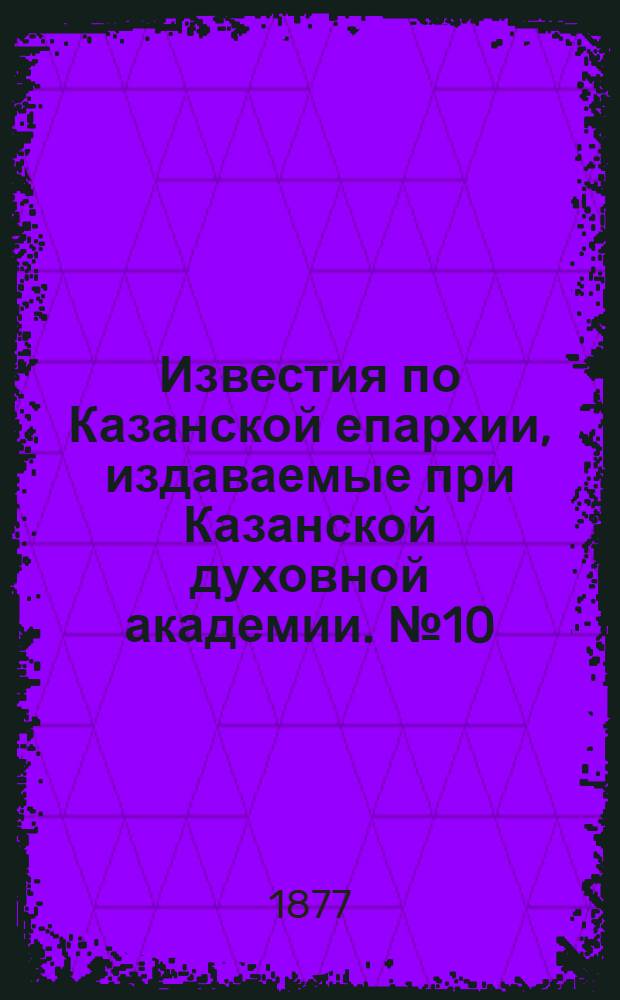 Известия по Казанской епархии, издаваемые при Казанской духовной академии. № 10 (15 мая 1877 г.)