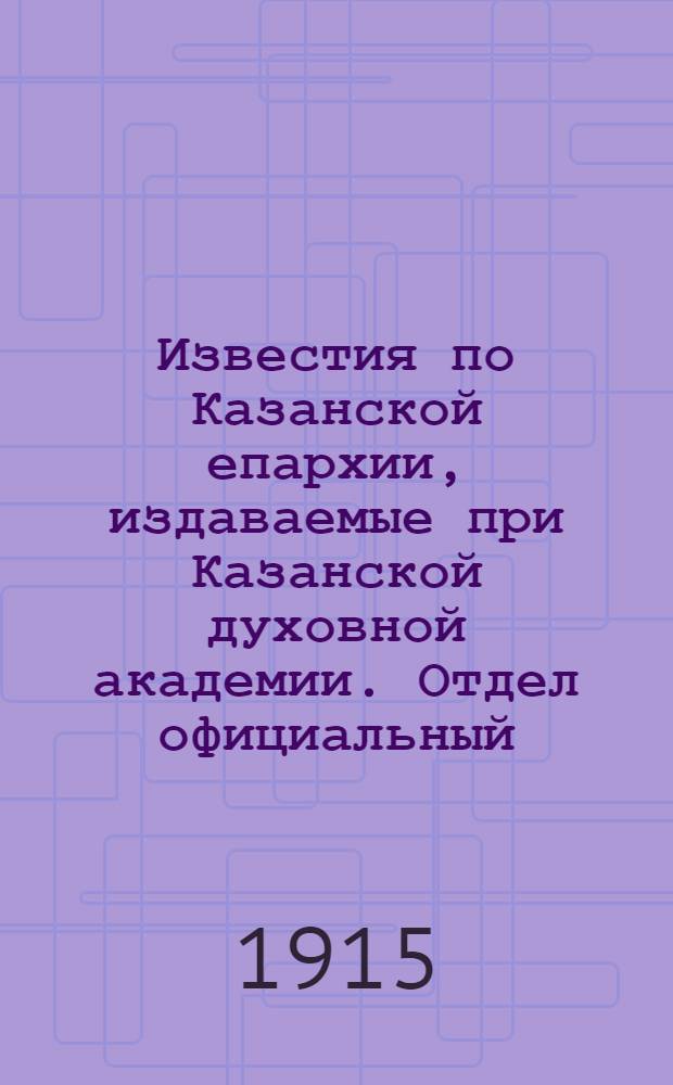 Известия по Казанской епархии, издаваемые при Казанской духовной академии. Отдел официальный, неофициальный. № 27-28 (15 - 22 июля 1915 г.)