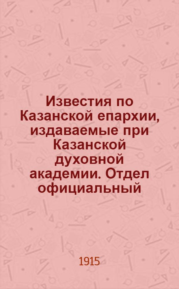 Известия по Казанской епархии, издаваемые при Казанской духовной академии. Отдел официальный, неофициальный. № 35-36 (15 - 22 сентября 1915 г.)