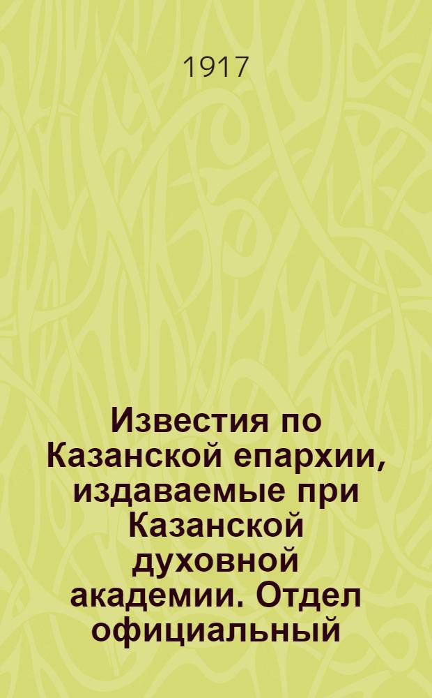 Известия по Казанской епархии, издаваемые при Казанской духовной академии. Отдел официальный, неофициальный. № 9-10 (1 - 8 марта 1917 г.)