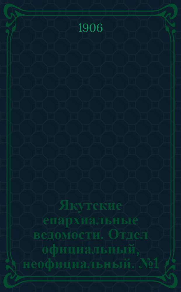 Якутские епархиальные ведомости. Отдел официальный, неофициальный. № 1 (1 января 1906 г.)